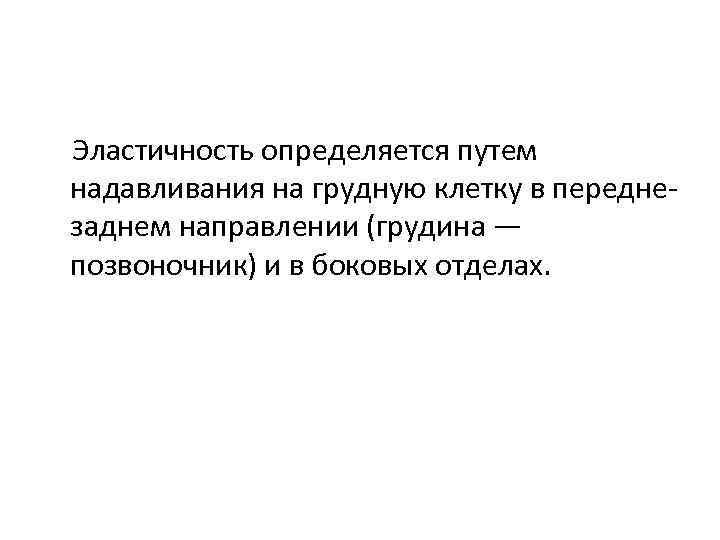Эластичность определяется путем надавливания на грудную клетку в передне заднем направлении (грудина — позвоночник)