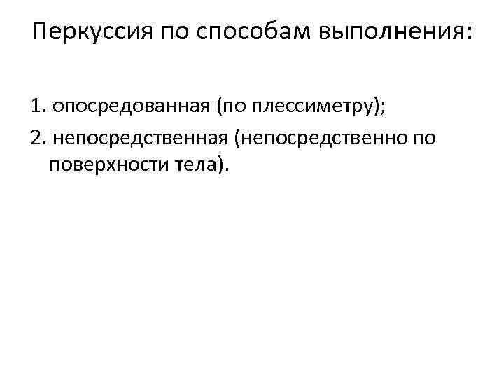Перкуссия по способам выполнения: 1. опосредованная (по плессиметру); 2. непосредственная (непосредственно по поверхности тела).
