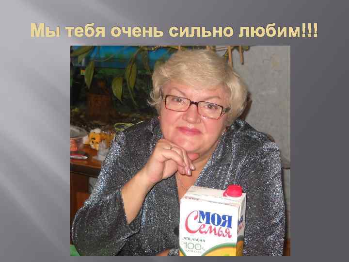 Мы тебя очень сильно любим!!! 