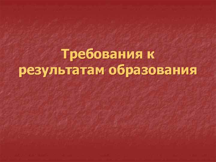 Требования к результатам образования 