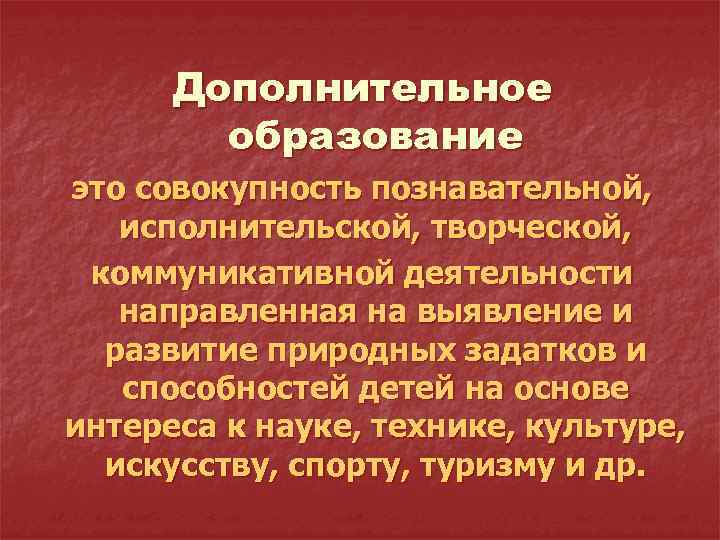 Дополнительное образование это совокупность познавательной, исполнительской, творческой, коммуникативной деятельности направленная на выявление и развитие