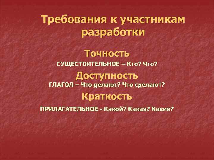 Требования к участникам разработки Точность СУЩЕСТВИТЕЛЬНОЕ – Кто? Что? Доступность ГЛАГОЛ – Что делают?