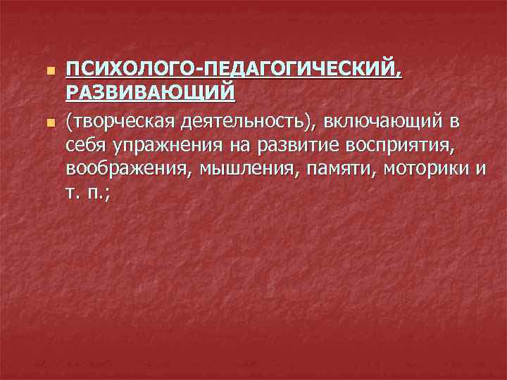 n n ПСИХОЛОГО-ПЕДАГОГИЧЕСКИЙ, РАЗВИВАЮЩИЙ (творческая деятельность), включающий в себя упражнения на развитие восприятия, воображения,