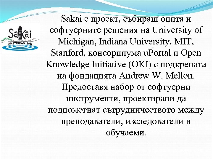 Sakai е проект, събиращ опита и софтуерните решения на University of Michigan, Indiana University,