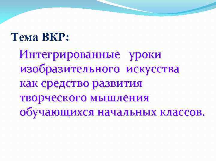 Тема ВКР: Интегрированные уроки изобразительного искусства как средство развития творческого мышления обучающихся начальных классов.