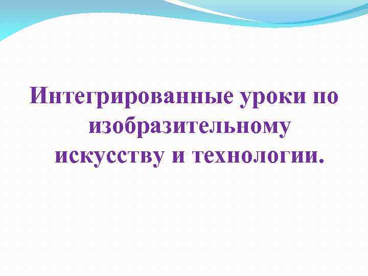 Интегрированные уроки по изобразительному искусству и технологии. 