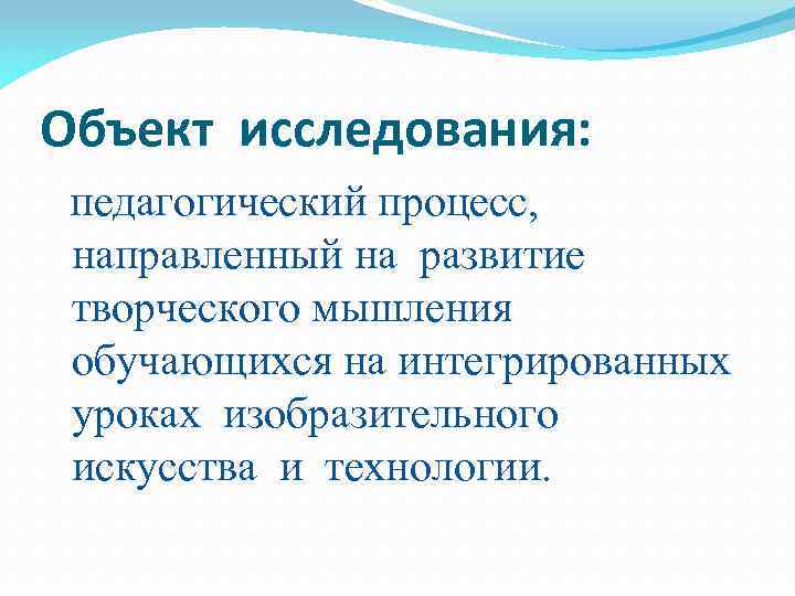 Объект исследования: педагогический процесс, направленный на развитие творческого мышления обучающихся на интегрированных уроках изобразительного