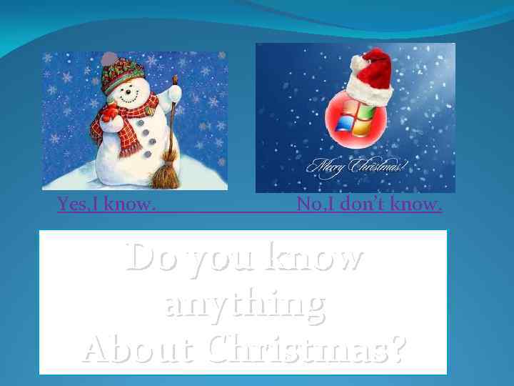 Yes, I know. No, I don’t know. Do you know anything About Christmas? 