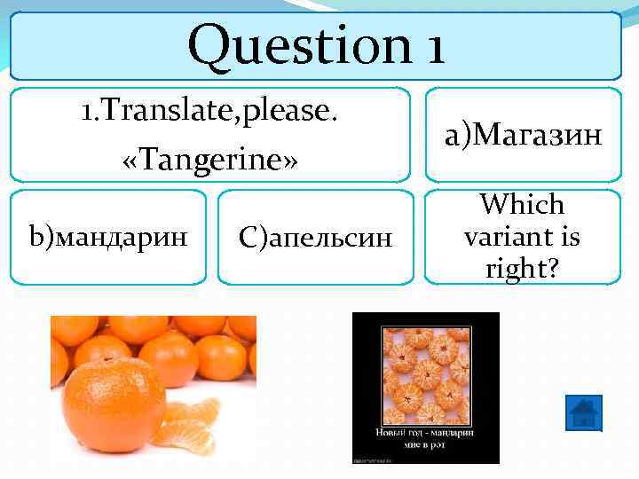 Question 1 1. Translate, please. «Tangerine» b)мандарин С)апельсин a)Магазин Which variant is right? 