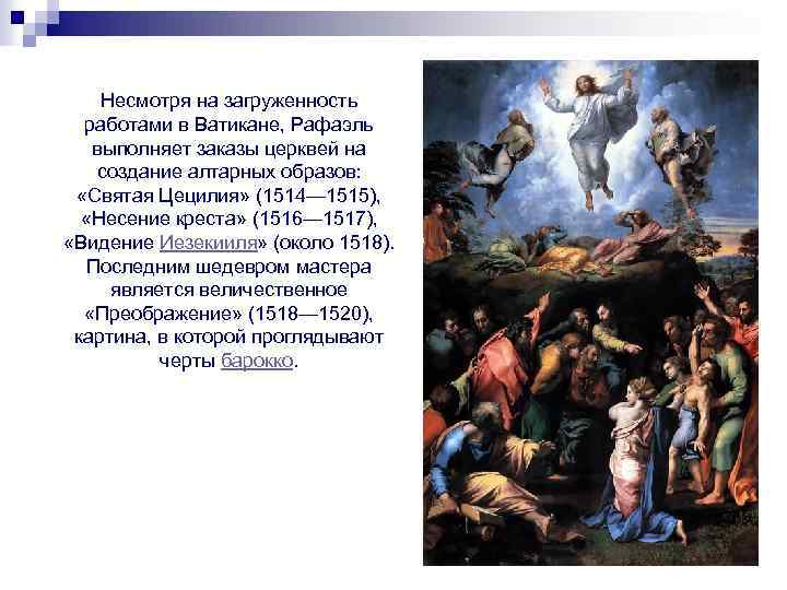 Несмотря на загруженность работами в Ватикане, Рафаэль выполняет заказы церквей на создание алтарных образов: