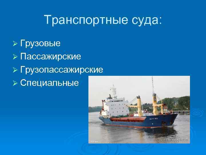 Транспортные суда: Ø Грузовые Ø Пассажирские Ø Грузопассажирские Ø Специальные 