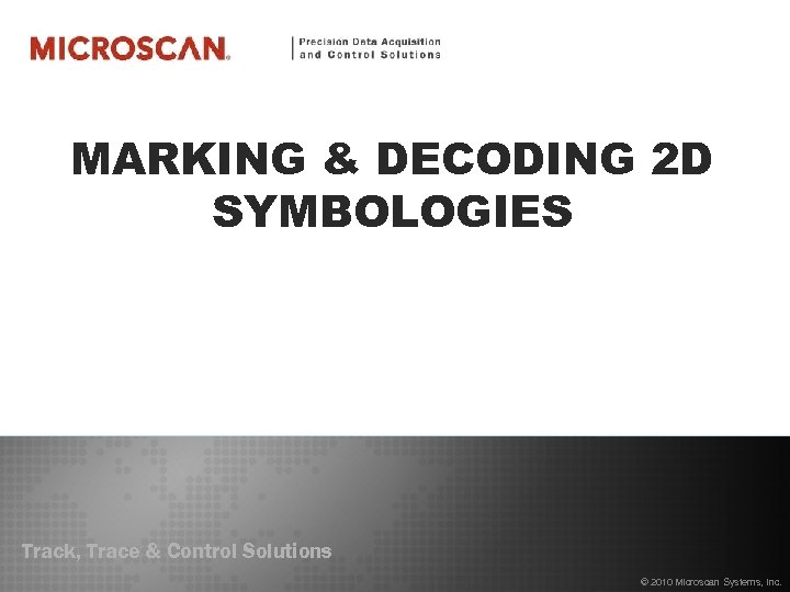 MARKING & DECODING 2 D SYMBOLOGIES Track, Trace & Control Solutions © 2010 Microscan