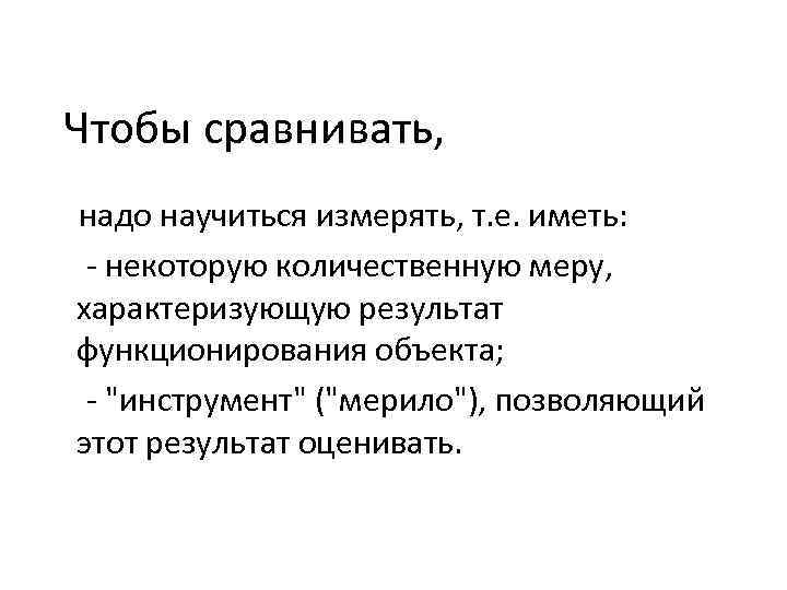 Чтобы сравнивать, надо научиться измерять, т. е. иметь: некоторую количественную меру, характеризующую результат функционирования