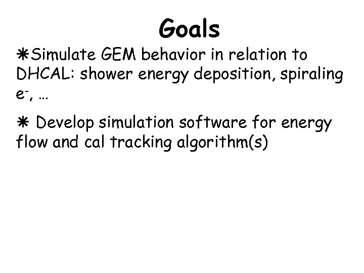 Goals Simulate GEM behavior in relation to DHCAL: shower energy deposition, spiraling e -,