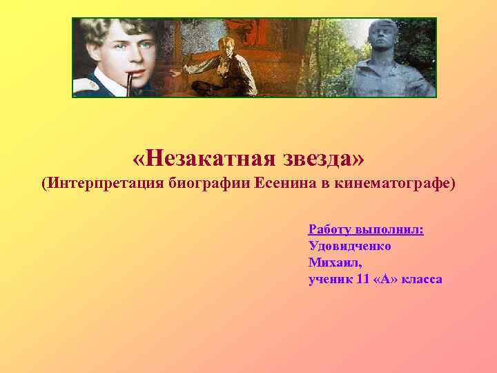  «Незакатная звезда» (Интерпретация биографии Есенина в кинематографе) Работу выполнил: Удовидченко Михаил, ученик 11
