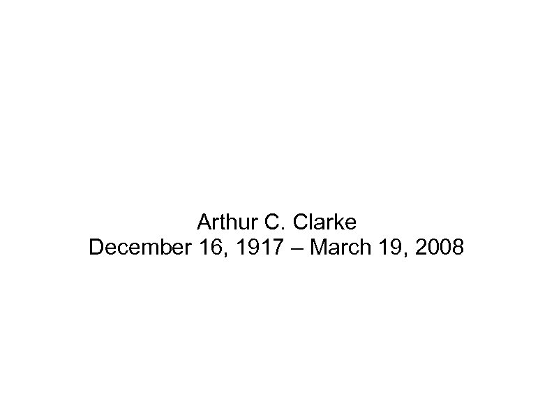 Arthur C. Clarke December 16, 1917 – March 19, 2008 