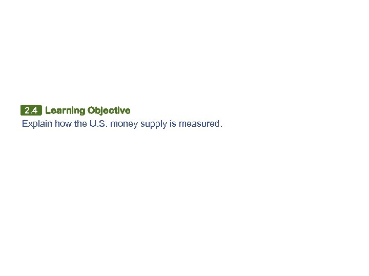 2. 4 Learning Objective Explain how the U. S. money supply is measured. 