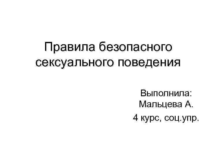Правила безопасного сексуального поведения Выполнила: Мальцева А. 4 курс, соц. упр. 