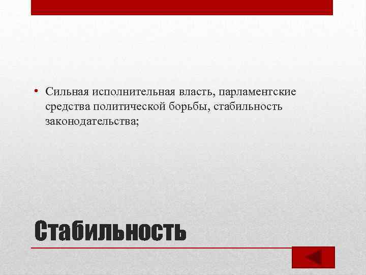  • Сильная исполнительная власть, парламентские средства политической борьбы, стабильность законодательства; Стабильность 