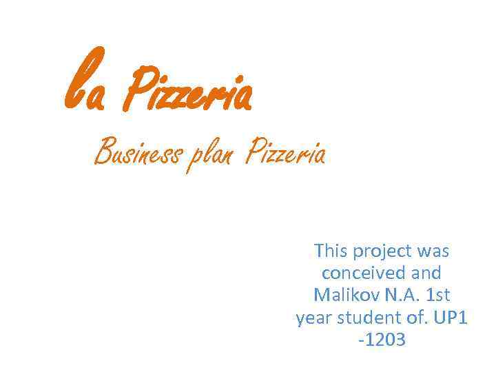 la Pizzeria Business plan Pizzeria This project was conceived and Malikov N. A. 1