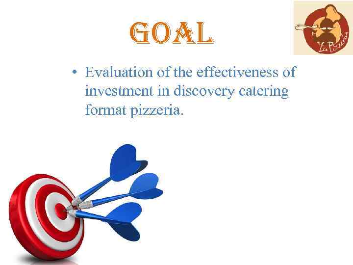 goal • Evaluation of the effectiveness of investment in discovery catering format pizzeria. 