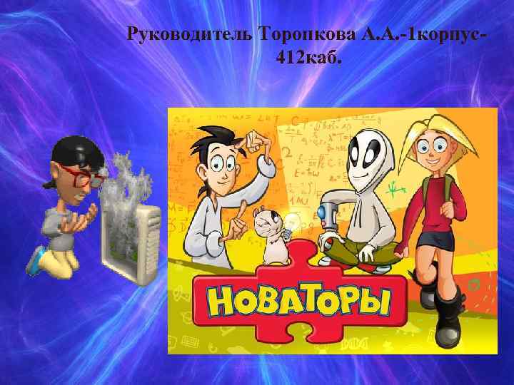 Руководитель Торопкова А. А. -1 корпус412 каб. 