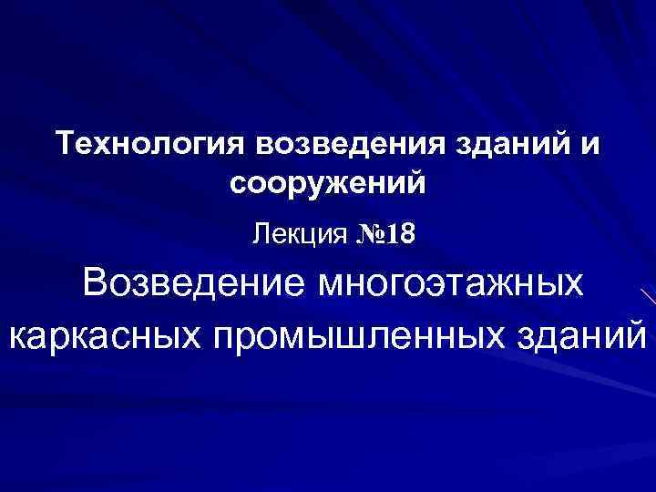 Технология возведения зданий и сооружений Лекция № 18 Возведение многоэтажных каркасных промышленных зданий 