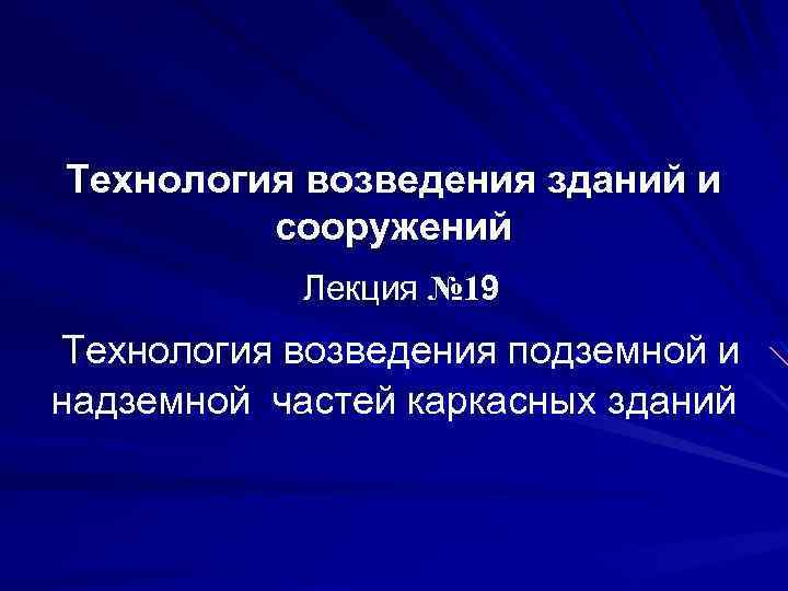 Технология возведения зданий и сооружений Лекция № 19 Технология возведения подземной и надземной частей