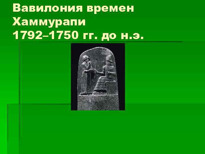Вавилония времен Хаммурапи 1792– 1750 гг. до н. э. 