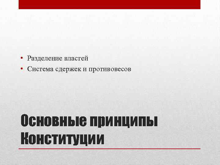  • Разделение властей • Система сдержек и противовесов Основные принципы Конституции 