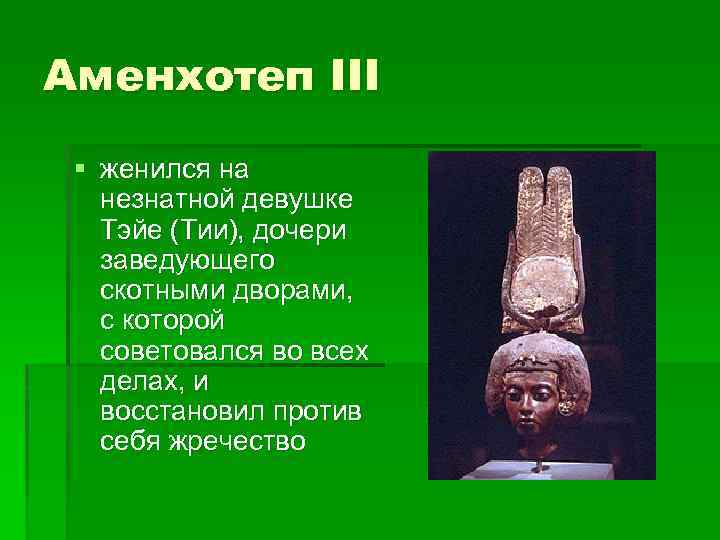 Аменхотеп III § женился на незнатной девушке Тэйе (Тии), дочери заведующего скотными дворами, с