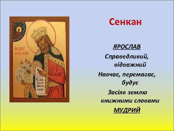 Сенкан ЯРОСЛАВ Справедливий, відважний Навчає, перемагає, будує Засіяв землю книжними словами МУДРИЙ 