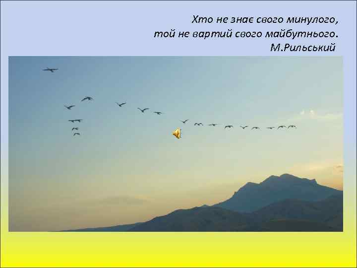 Хто не знає свого минулого, той не вартий свого майбутнього. М. Рильський 