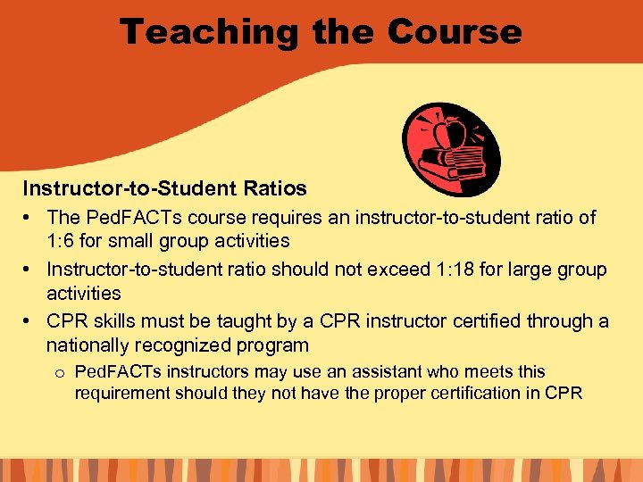 Teaching the Course Instructor-to-Student Ratios • The Ped. FACTs course requires an instructor-to-student ratio