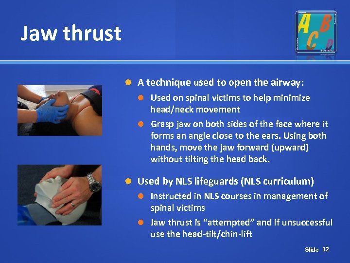 Jaw thrust A technique used to open the airway: Used on spinal victims to