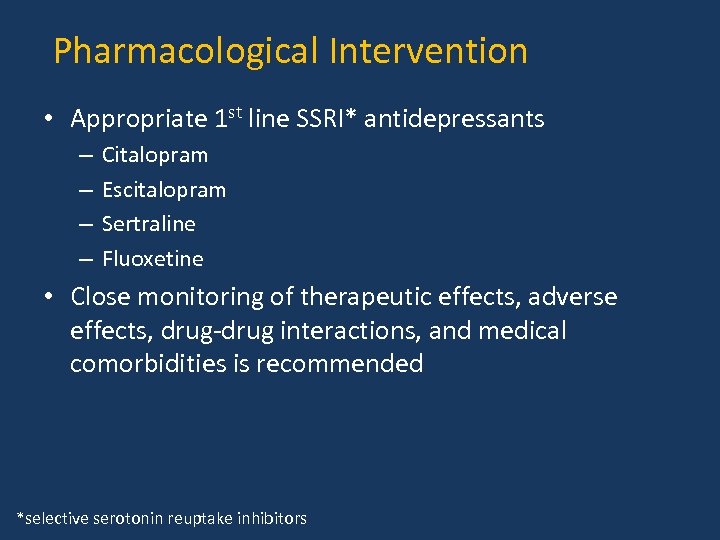 Pharmacological Intervention • Appropriate 1 st line SSRI* antidepressants – – Citalopram Escitalopram Sertraline