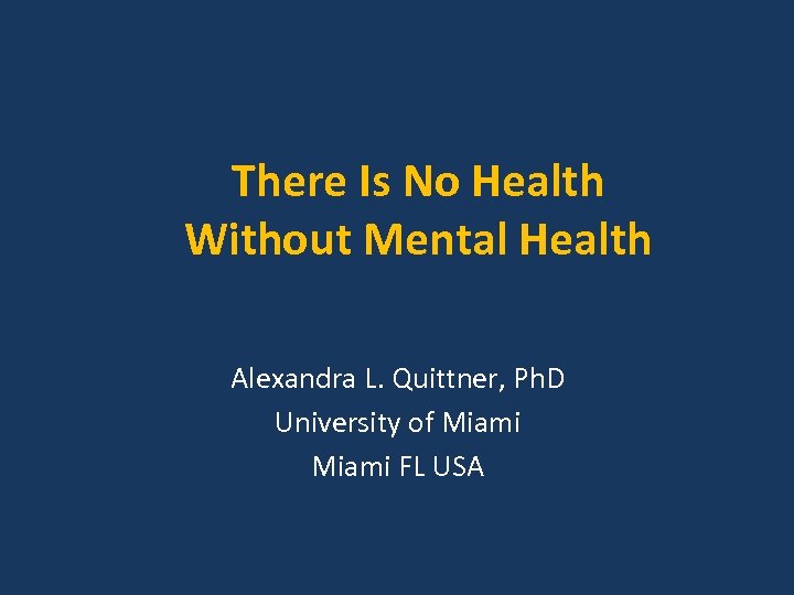 There Is No Health Without Mental Health Alexandra L. Quittner, Ph. D University of