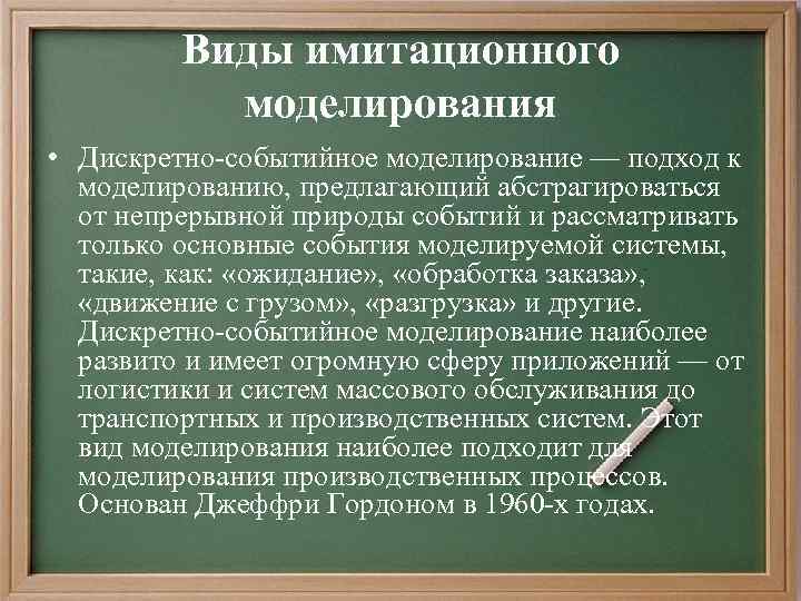 Виды имитационного моделирования • Дискретно-событийное моделирование — подход к моделированию, предлагающий абстрагироваться от непрерывной