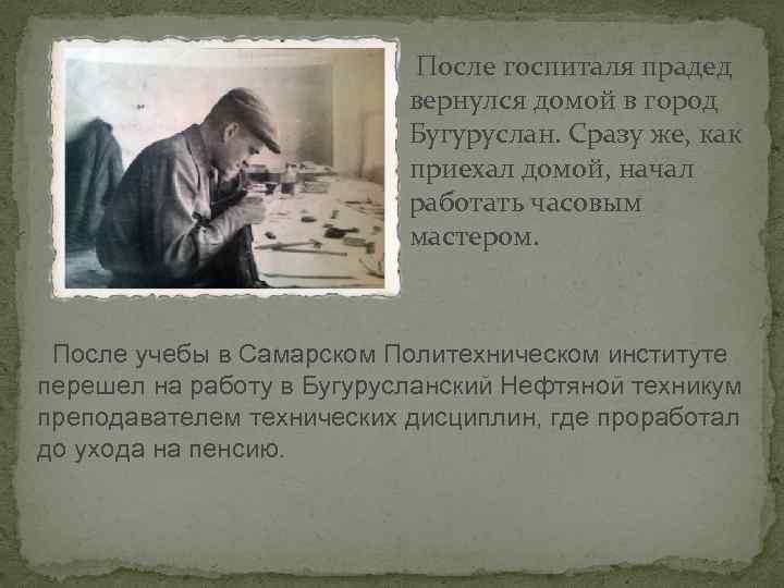 После госпиталя прадед вернулся домой в город Бугуруслан. Сразу же, как приехал домой, начал