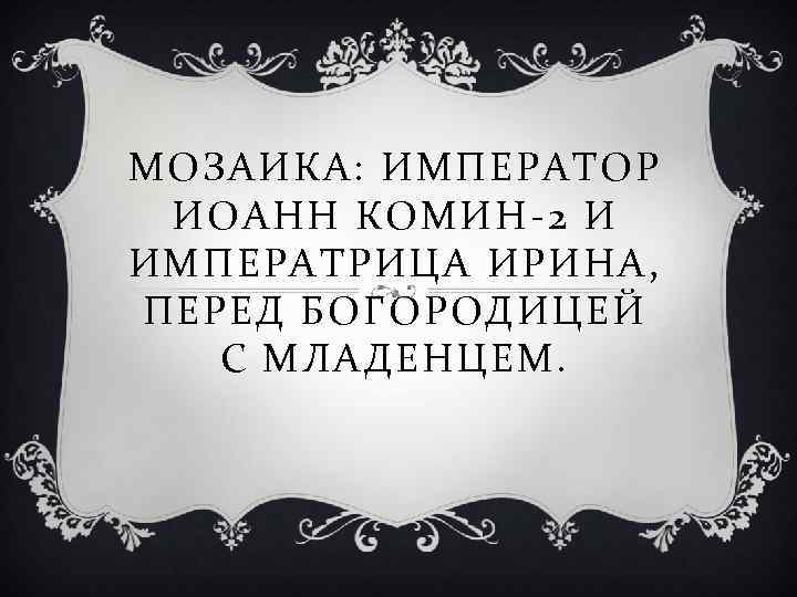 МОЗАИКА: ИМПЕРАТОР ИОАНН КОМИН-2 И ИМПЕРАТРИЦА ИРИНА, ПЕРЕД БОГОРОДИЦЕЙ С МЛАДЕНЦЕМ. 