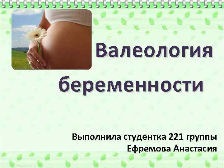 Валеология беременности Выполнила студентка 221 группы Ефремова Анастасия 