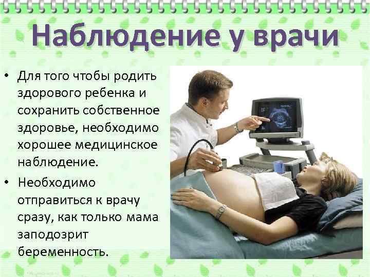 Наблюдение у врачи • Для того чтобы родить здорового ребенка и сохранить собственное здоровье,