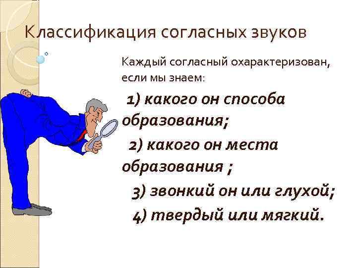 Классификация согласных звуков Каждый согласный охарактеризован, если мы знаем: 1) какого он способа образования;