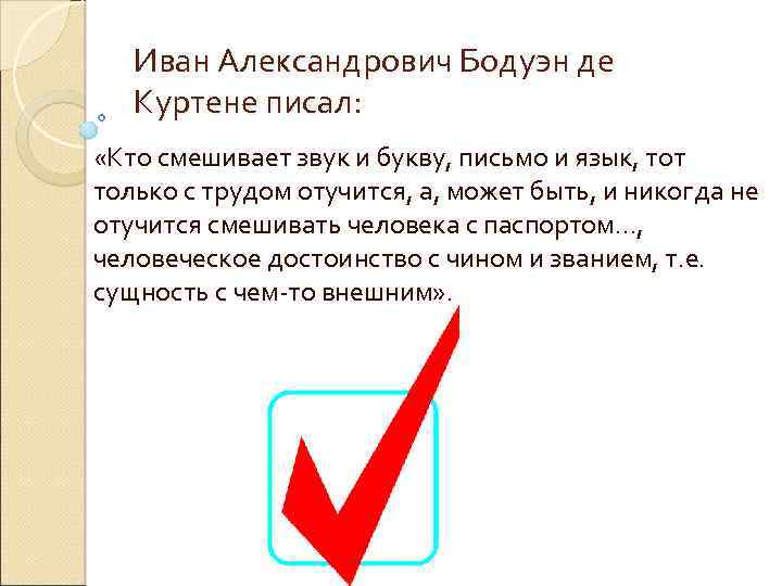 Иван Александрович Бодуэн де Куртене писал: «Кто смешивает звук и букву, письмо и язык,