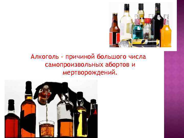 Алкоголь - причиной большого числа самопроизвольных абортов и мертворождений. 