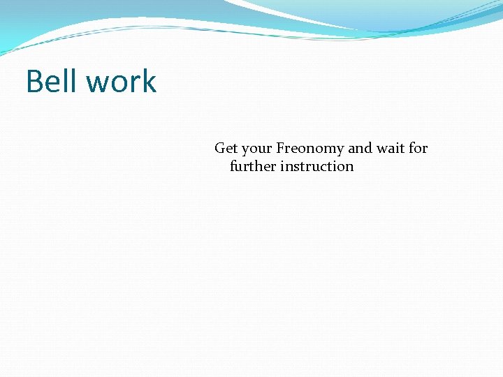 Bell work Get your Freonomy and wait for further instruction 