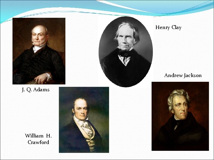 Henry Clay Andrew Jackson J. Q. Adams William H. Crawford 