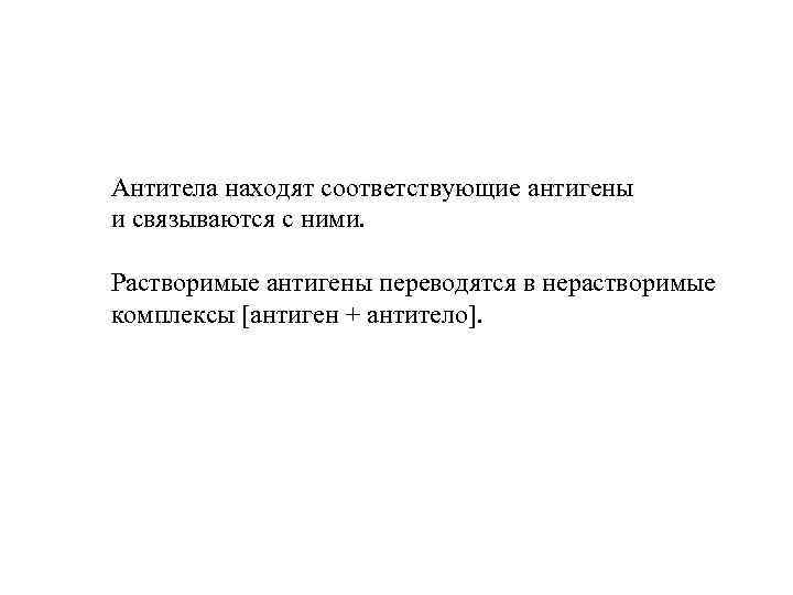 Антитела находят соответствующие антигены и связываются с ними. Растворимые антигены переводятся в нерастворимые комплексы
