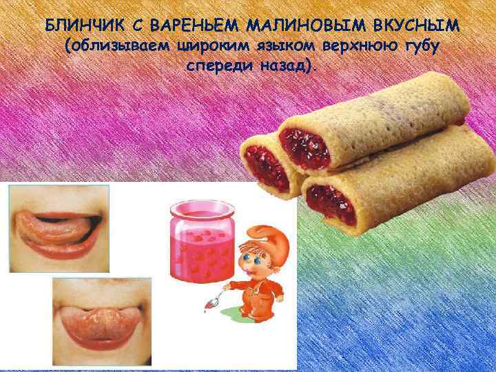 БЛИНЧИК С ВАРЕНЬЕМ МАЛИНОВЫМ ВКУСНЫМ (облизываем широким языком верхнюю губу спереди назад). 