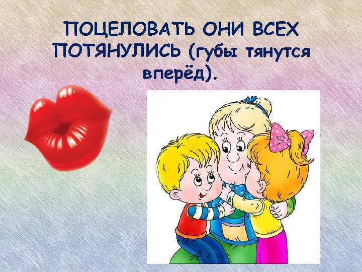 ПОЦЕЛОВАТЬ ОНИ ВСЕХ ПОТЯНУЛИСЬ (губы тянутся вперёд). 